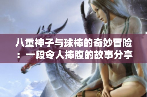 八重神子与球棒的奇妙冒险：一段令人捧腹的故事分享