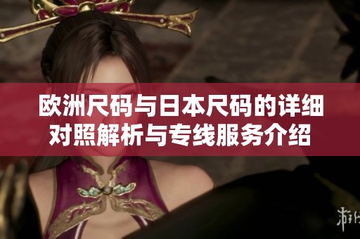 欧洲尺码与日本尺码的详细对照解析与专线服务介绍