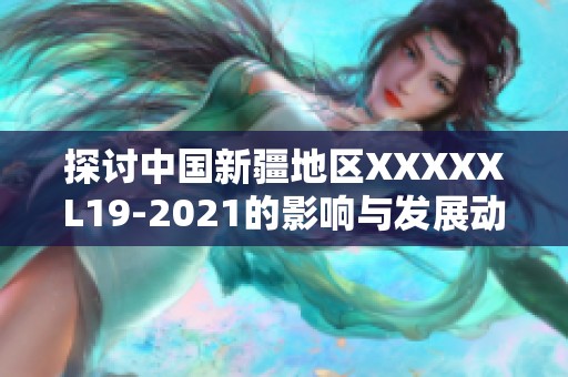 探讨中国新疆地区XXXXXL19-2021的影响与发展动向