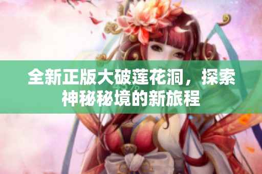 全新正版大破莲花洞，探索神秘秘境的新旅程