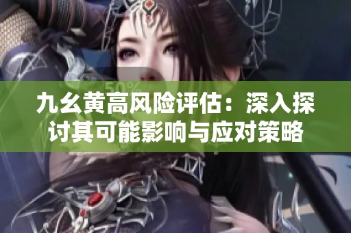 九幺黄高风险评估：深入探讨其可能影响与应对策略