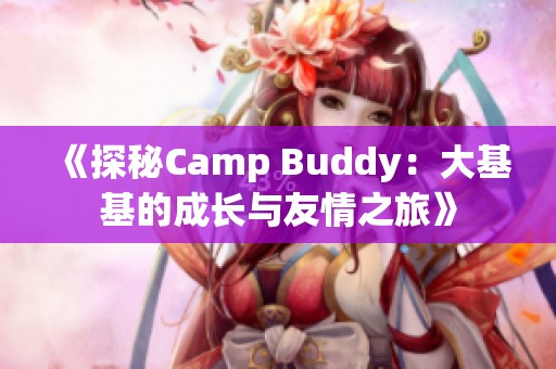 《探秘Camp Buddy：大基基的成长与友情之旅》