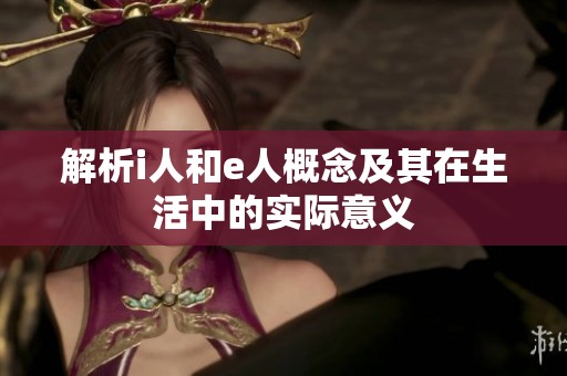 解析i人和e人概念及其在生活中的实际意义