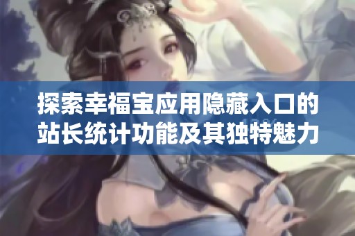 探索幸福宝应用隐藏入口的站长统计功能及其独特魅力