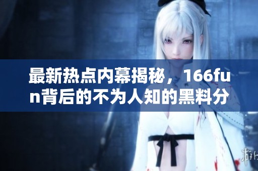 最新热点内幕揭秘，166fun背后的不为人知的黑料分析