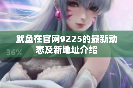 鱿鱼在官网9225的最新动态及新地址介绍