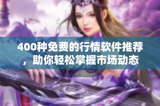 400种免费的行情软件推荐，助你轻松掌握市场动态