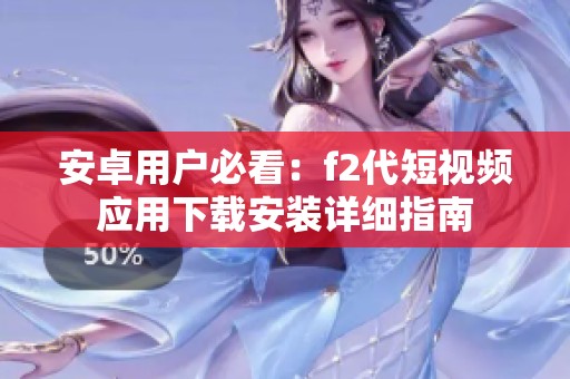 安卓用户必看：f2代短视频应用下载安装详细指南
