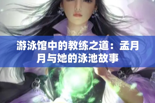 游泳馆中的教练之道：孟月月与她的泳池故事