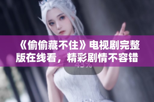 《偷偷藏不住》电视剧完整版在线看，精彩剧情不容错过