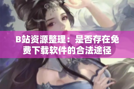 B站资源整理：是否存在免费下载软件的合法途径