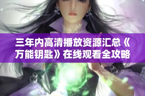 三年内高清播放资源汇总《万能钥匙》在线观看全攻略