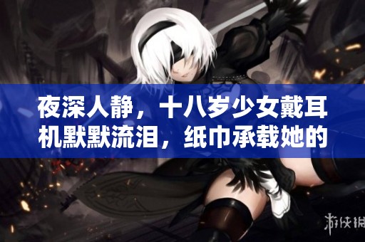 夜深人静，十八岁少女戴耳机默默流泪，纸巾承载她的心声