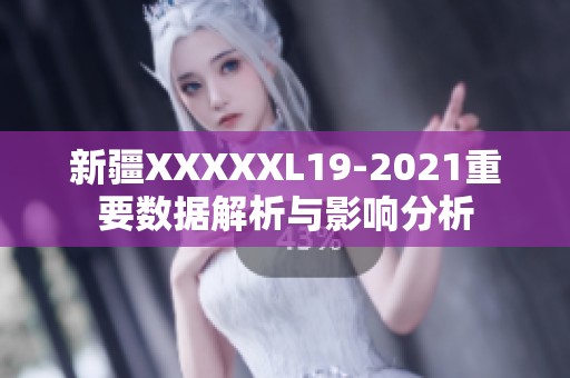 新疆XXXXXL19-2021重要数据解析与影响分析