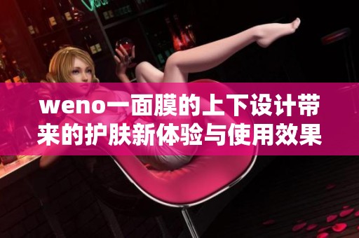 weno一面膜的上下设计带来的护肤新体验与使用效果探讨