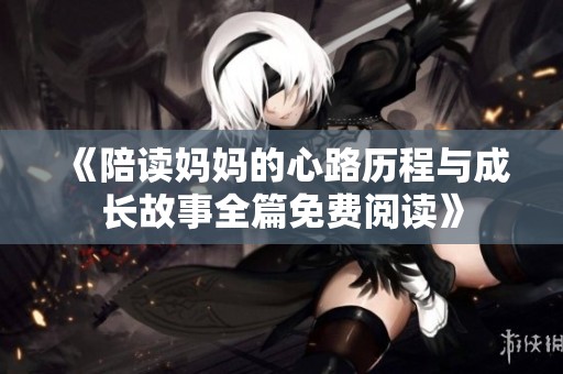 《陪读妈妈的心路历程与成长故事全篇免费阅读》