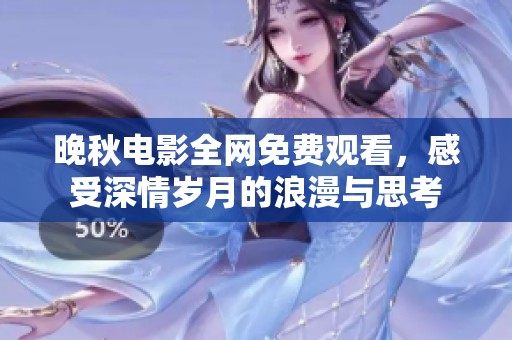 晚秋电影全网免费观看，感受深情岁月的浪漫与思考