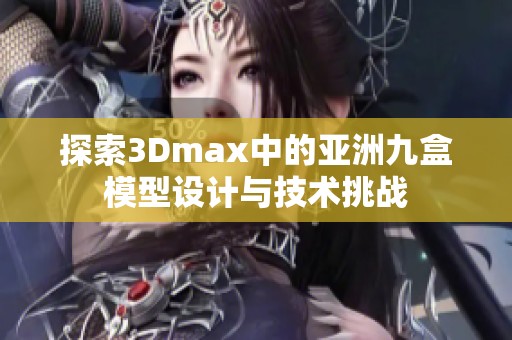 探索3Dmax中的亚洲九盒模型设计与技术挑战