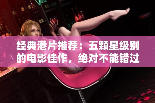 经典港片推荐：五颗星级别的电影佳作，绝对不能错过！