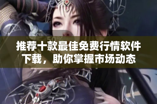 推荐十款最佳免费行情软件下载，助你掌握市场动态