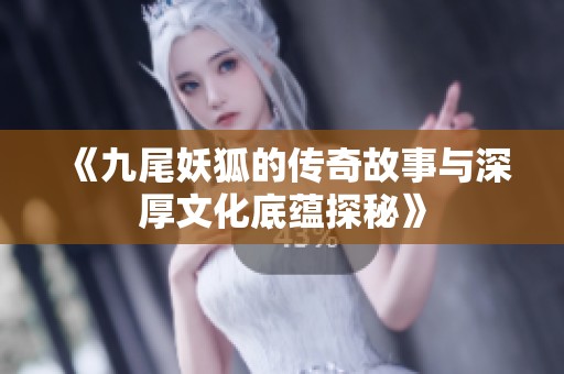 《九尾妖狐的传奇故事与深厚文化底蕴探秘》