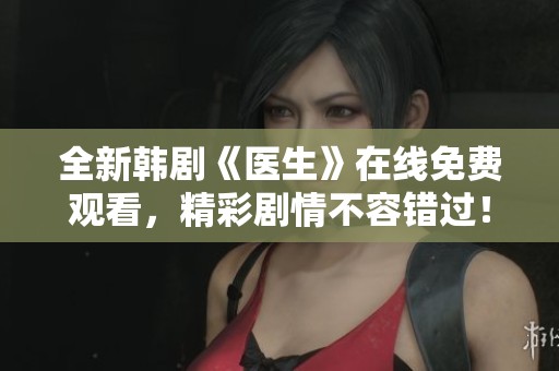 全新韩剧《医生》在线免费观看，精彩剧情不容错过！