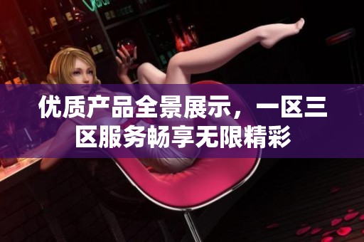 优质产品全景展示，一区三区服务畅享无限精彩