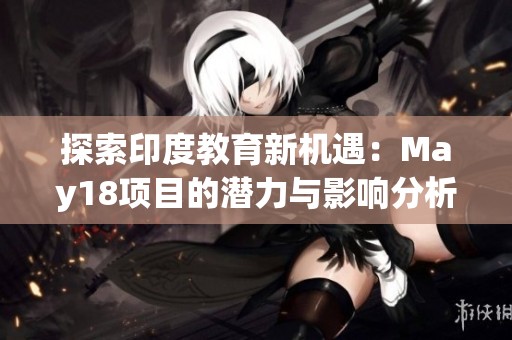 探索印度教育新机遇：May18项目的潜力与影响分析