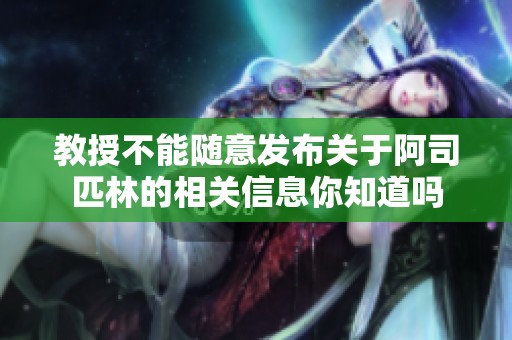 教授不能随意发布关于阿司匹林的相关信息你知道吗