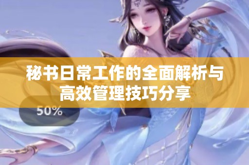 秘书日常工作的全面解析与高效管理技巧分享
