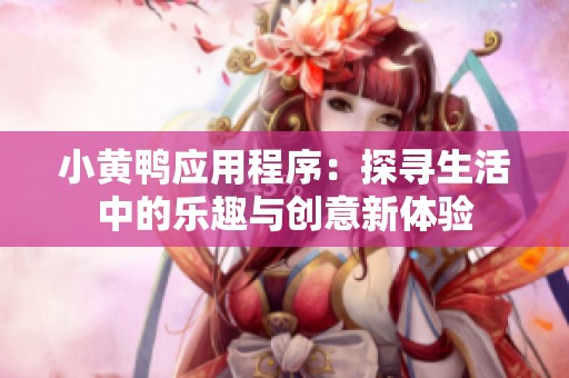 小黄鸭应用程序：探寻生活中的乐趣与创意新体验