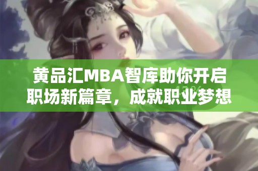 黄品汇MBA智库助你开启职场新篇章，成就职业梦想
