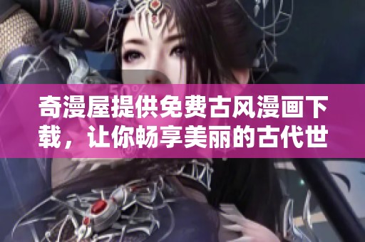 奇漫屋提供免费古风漫画下载，让你畅享美丽的古代世界
