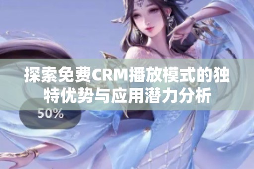 探索免费CRM播放模式的独特优势与应用潜力分析