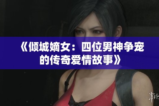 《倾城嫡女：四位男神争宠的传奇爱情故事》