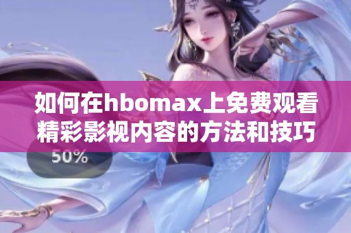如何在hbomax上免费观看精彩影视内容的方法和技巧