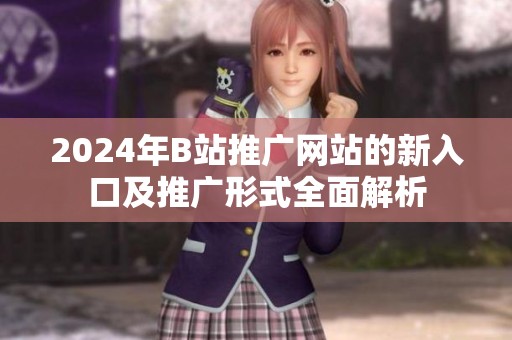 2024年B站推广网站的新入口及推广形式全面解析