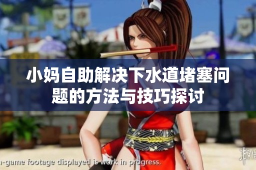 小妈自助解决下水道堵塞问题的方法与技巧探讨