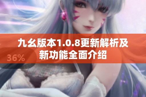 九幺版本1.0.8更新解析及新功能全面介绍