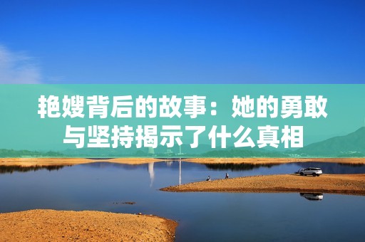 艳嫂背后的故事：她的勇敢与坚持揭示了什么真相