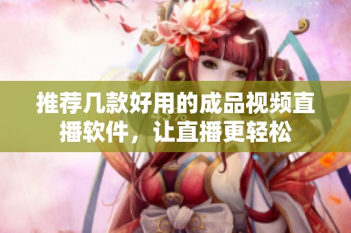 推荐几款好用的成品视频直播软件，让直播更轻松