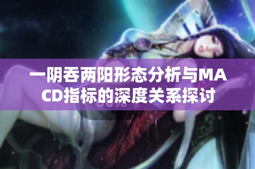 一阴吞两阳形态分析与MACD指标的深度关系探讨