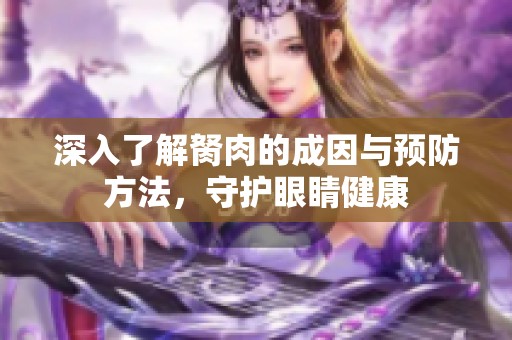 深入了解胬肉的成因与预防方法，守护眼睛健康
