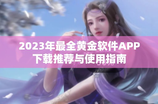2023年最全黄金软件APP下载推荐与使用指南