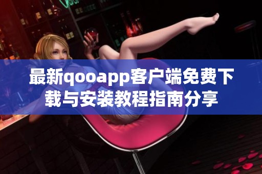 最新qooapp客户端免费下载与安装教程指南分享