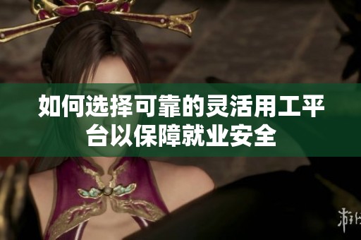 如何选择可靠的灵活用工平台以保障就业安全