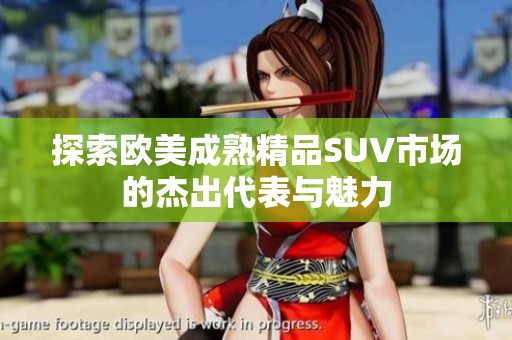 探索欧美成熟精品SUV市场的杰出代表与魅力