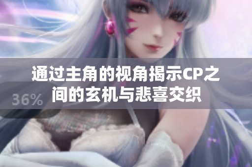 通过主角的视角揭示CP之间的玄机与悲喜交织