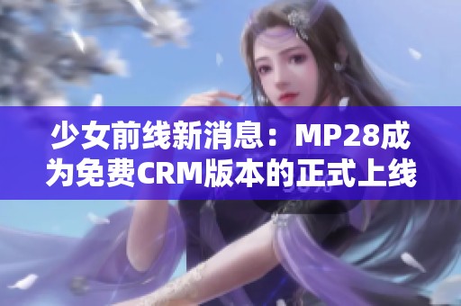 少女前线新消息：MP28成为免费CRM版本的正式上线
