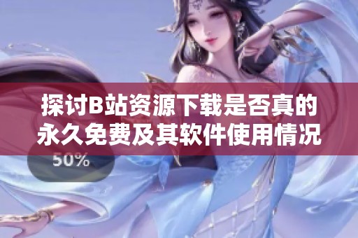 探讨B站资源下载是否真的永久免费及其软件使用情况
